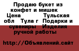 Продаю букет из конфет и мишек.  › Цена ­ 2 000 - Тульская обл., Тула г. Подарки и сувениры » Изделия ручной работы   